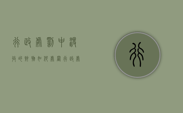 行政处罚中没收的财物如何处置（行政处罚的没收）