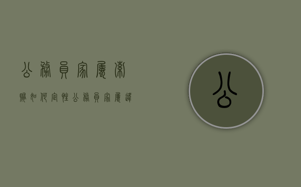 公务员家属索贿如何定性（公务员家属违法）