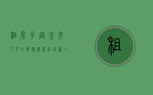 租房子定金交了可以退吗没签合同就一天（一时冲动交了定金还能退回吗）