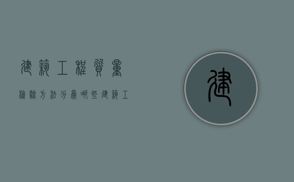 建筑工程质量检验方法分为哪些？（建筑工程质量检测主要内容）