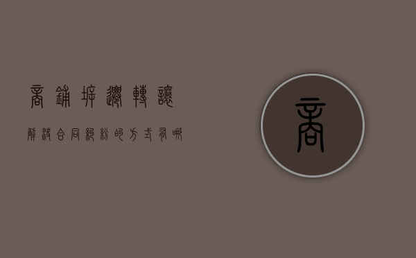 商铺拆迁转让解决合同纠纷的方式有哪些（商铺拆迁补偿项目）