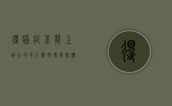 得癌症不能上班公司可以辞退吗有赔偿吗（单位辞退患癌员工合法吗？）