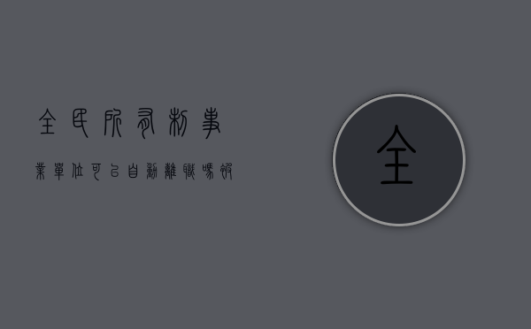 全民所有制事业单位可以自动离职吗（被事业单位辞退有补偿吗）