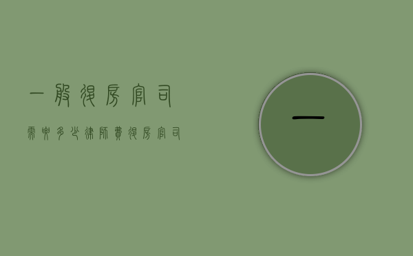 一般退房官司需要多少律师费（退房官司诉讼费多钱）