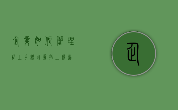 企业如何办理招工手续（企业招工渠道）