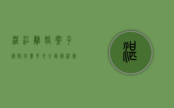湛江离婚案子律师收费多少？全面解析律师收费标准及影响因素
