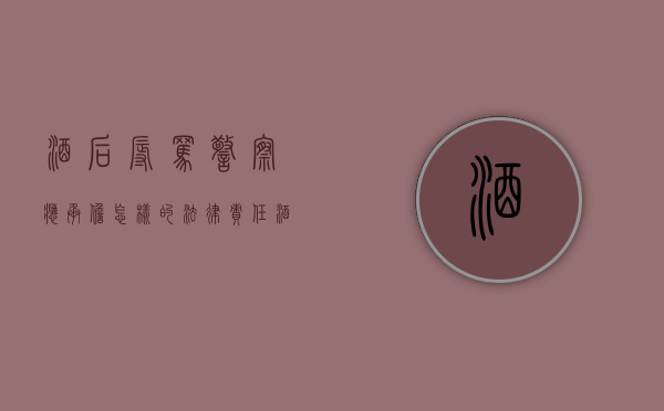 酒后辱骂警察应承担怎样的法律责任（酒后打110辱骂接警人员定性）