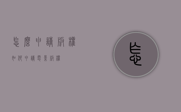 怎么申请版权（如何申请电影版权）