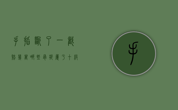 手指断了一截赔几万（哪些骨折属于十级伤残 伤残等级）