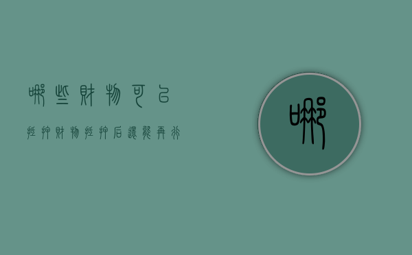 哪些财物可以抵押财物抵押后还能再行处置吗（哪一项财产可以抵押）