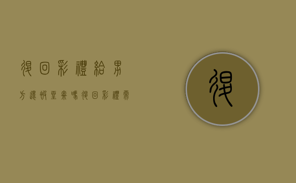 退回彩礼给男方还被坐牢吗？（退回彩礼需要让男方写证明吗）