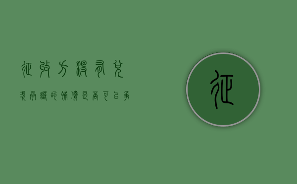 征收方没有兑现承诺的补偿，是否可以争取回来（征收方没有兑现承诺的补偿,是否可以争取回来）