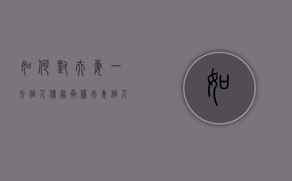 如何对夫妻一方个人债务承担（夫妻个人债务另一方有偿还责任吗怎么起诉）