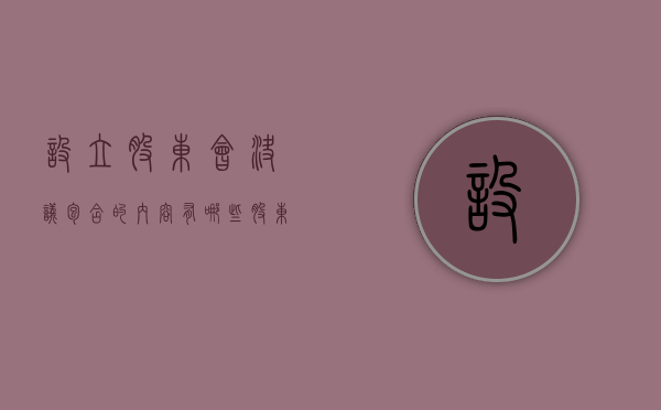 设立股东会决议包含的内容有哪些(股东会设立要求) 设立股东会决议包含的内容有哪些(股东会设立要求)