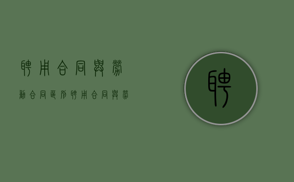 聘用合同与劳动合同区别（聘用合同与劳动合同）
