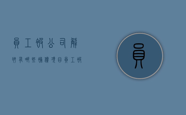 员工被公司解聘有哪些补偿项目（员工被公司解聘有哪些补偿政策）