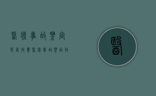 医疗事故鉴定是否收费（医疗事故鉴定收费吗?）