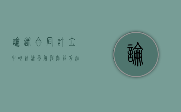 论述合同订立中的法律风险与防范方法有哪些（论述合同订立中的法律风险与防范方法的区别）