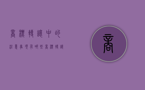 商标转让中的注意事项有哪些（商标转让应注意的事项）