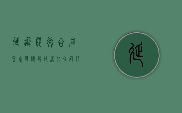 延迟履行合同会怎么样（迟延履行合同法）