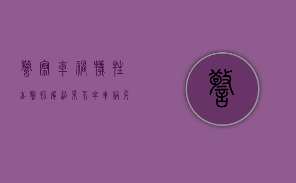 警察车祸牺牲（出警抓捕结果不幸车祸身亡,发生交通事故怎么处理）