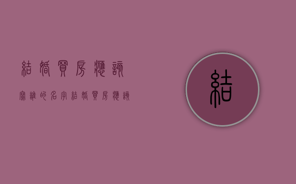 结婚买房应该写谁的名字（结婚买房应该写谁的名字）