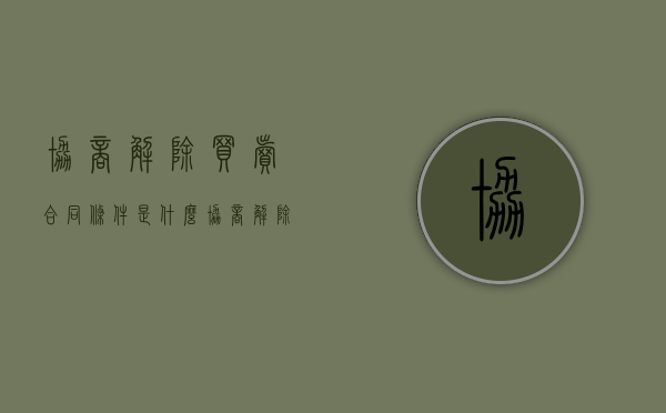 协商解除买卖合同条件是什么？（协商解除合同的法律规定）