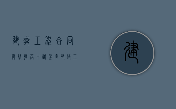 建设工程合同无效能否申请鉴定（建设工程合同的无效情形）