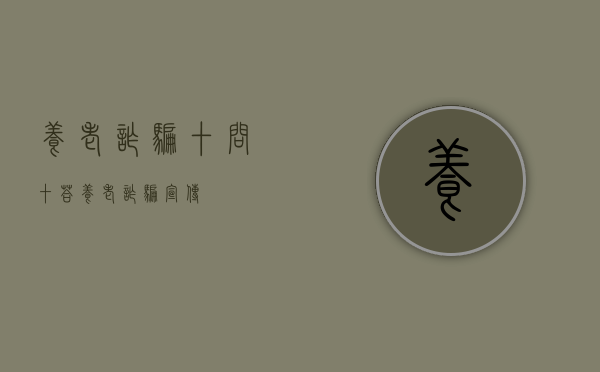 养老诈骗“十问十答”（养老诈骗宣传）