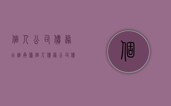 个人公司债务由谁承担（个人债务 公司债务 哪个优先）