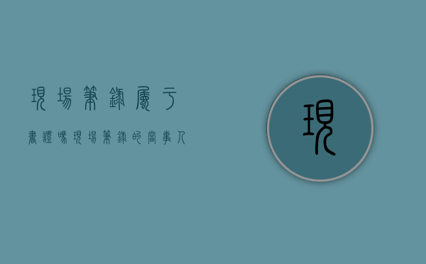 现场笔录属于书证吗（现场笔录的当事人是谁）