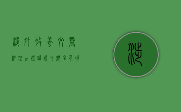 涉外收养文书办理公证、认证的规定有哪些？（涉外收养的条件适应哪个法律）
