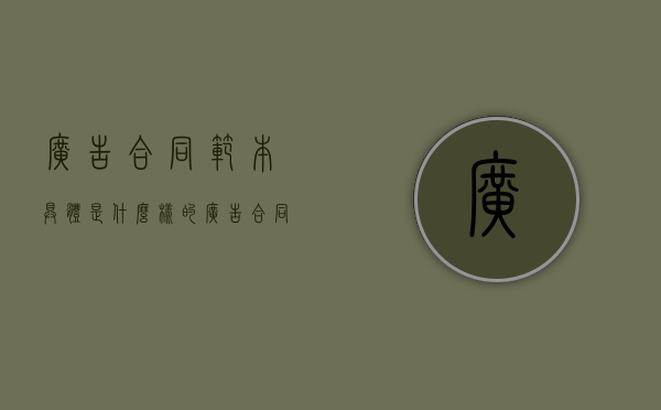 广告合同范本具体是什么样的?(广告合同通用模板怎么写) 广告合同范本具体是什么样的?(广告合同通用模板怎么写)