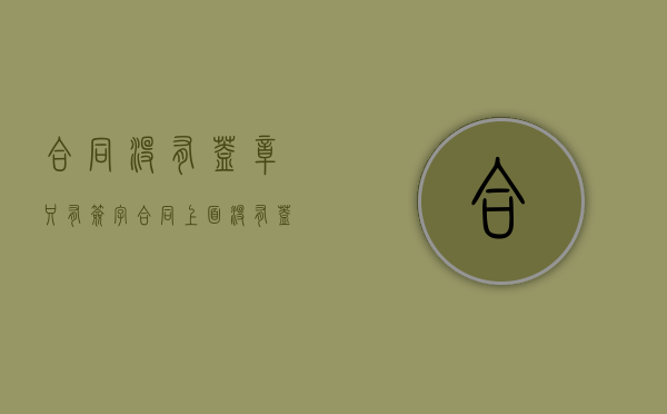 合同没有盖章只有签字（合同上面没有盖章也没有按手印生效吗）