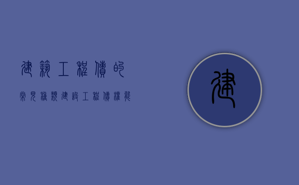 建筑工程债的常见种类?（建设工程债权能否转让给个人）