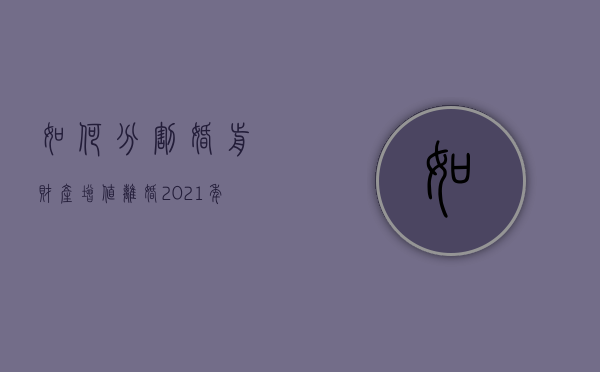 如何分割婚前财产增值离婚（2021年婚前财产离婚后如何分配）