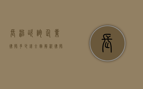 长治咨询企业律师多少钱？全面解析律师费用构成与影响因素