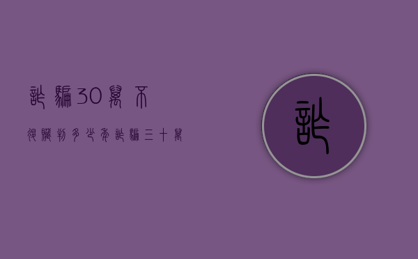 诈骗30万不退赃判多少年？（诈骗三十万元无力退还怎么办?）