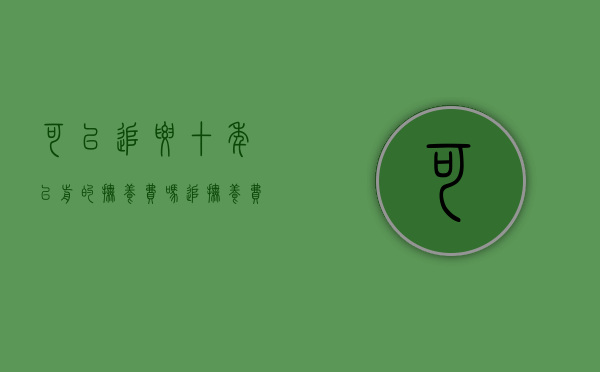 可以追要十年以前的抚养费吗（追抚养费可以追几年）
