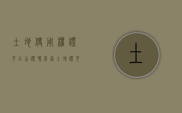 土地使用权证可以公证吗（房屋土地证可以公证遗嘱吗）