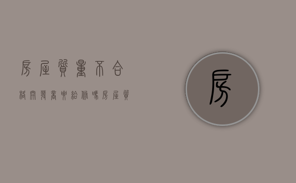 房屋质量不合格开发商要给修吗（房屋质量不合格开发商要给修吗怎么办）