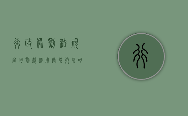 行政处罚法规定的罚款适用当场收缴的范围是什么？（行政处罚当场收缴的情形）