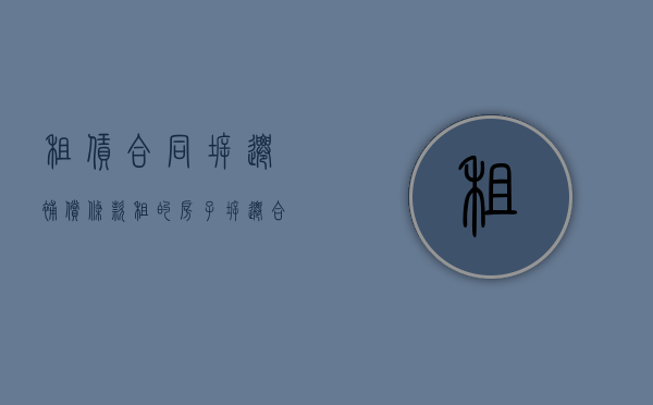 租赁合同拆迁补偿条款(租的房子拆迁合同如何约束) 租赁合同拆迁补偿条款(租的房子拆迁合同如何约束)