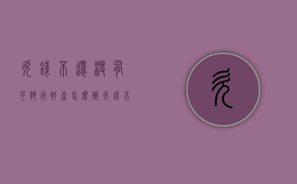欠钱不还没有可执行财产怎么办（欠钱不还无法执行）