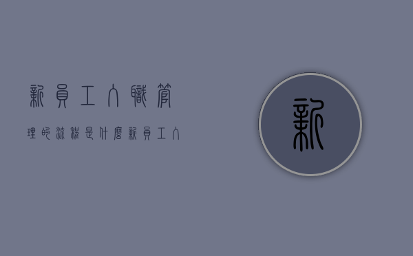 新员工入职管理的流程是什么（新员工入职程序及流程图）