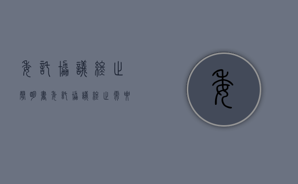 委托协议终止声明书（委托协议终止需要签合同吗）