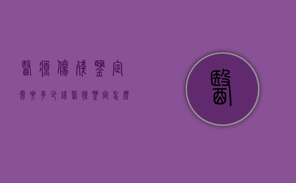 医疗伤残鉴定需要多少钱（医疗鉴定怎么鉴伤残）