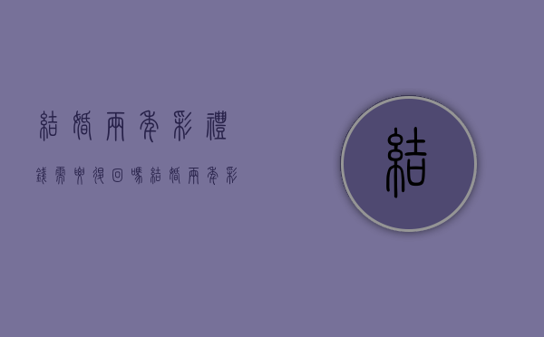 结婚两年彩礼钱需要退回吗？（结婚两年彩礼钱需要退回吗女方父母）