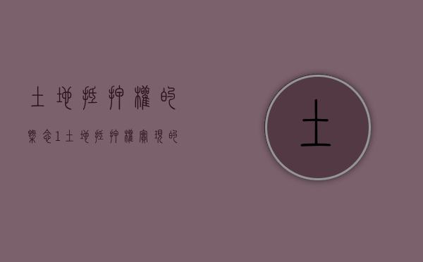 土地抵押权的概念（1. 土地抵押权实现的条件是什么?）