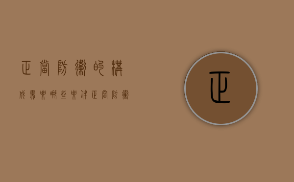 正当防卫的构成需要哪些要件（正当防卫的五个构成要件）